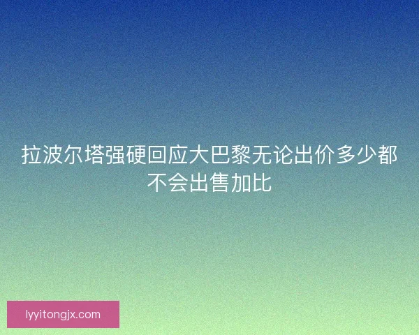拉波尔塔强硬回应大巴黎无论出价多少都不会出售加比